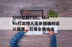 雷速体育网页版-SHR轻取PSG，Meiko打出惊人五杀强强对话八强赛，引爆全场热议的简单介绍
